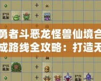 勇者斗惡龍怪獸仙境合成路線全攻略：打造無敵怪獸，征戰(zhàn)仙境之旅