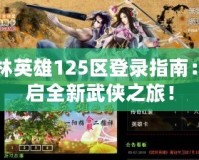 武林英雄125區(qū)登錄指南：開啟全新武俠之旅！