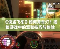 《俠盜飛車》如何開車燈？揭秘游戲中的駕駛技巧與體驗(yàn)