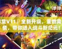 彈彈堂V11：全新升級，重燃競技激情，帶你進(jìn)入戰(zhàn)斗新紀(jì)元！