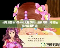 幻想三國志3簡體中文版下載：經(jīng)典再現(xiàn)，感受獨特的三國情緣！