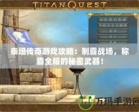 泰坦傳奇游戲攻略：制霸戰(zhàn)場，稱霸全服的秘密武器！