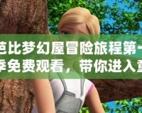 芭比夢幻屋冒險(xiǎn)旅程第一季免費(fèi)觀看，帶你進(jìn)入童話般的奇妙世界