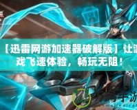 【迅雷網(wǎng)游加速器破解版】讓游戲飛速體驗(yàn)，暢玩無阻！