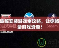 PS3破解安裝游戲全攻略，讓你暢享海量游戲資源！