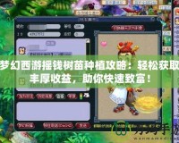 夢幻西游搖錢樹苗種植攻略：輕松獲取豐厚收益，助你快速致富！