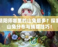 陰陽師哪里的山兔最多？探索山兔分布與捕捉技巧！
