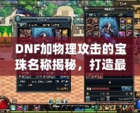 DNF加物理攻擊的寶珠名稱揭秘，打造最強(qiáng)物理傷害輸出！
