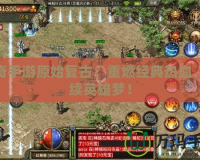 傳奇手游原始復古：重燃經(jīng)典熱血，再續(xù)英雄夢！