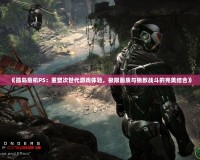 《孤島危機(jī)PS：重塑次世代游戲體驗(yàn)，極限畫質(zhì)與極致戰(zhàn)斗的完美結(jié)合》