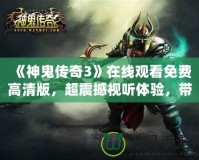 《神鬼傳奇3》在線觀看免費(fèi)高清版，超震撼視聽體驗(yàn)，帶你穿越幻想世界