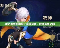 龍之谷轉(zhuǎn)職等級(jí)：突破自我，成就英雄之路