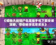 《植物大戰(zhàn)僵尸年度版手機(jī)下載安裝攻略，帶你暢享無盡歡樂》