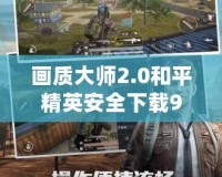 畫質大師2.0和平精英安全下載99單機，暢享極致游戲體驗！