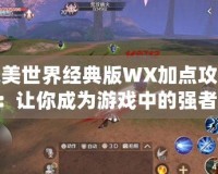 完美世界經(jīng)典版WX加點(diǎn)攻略：讓你成為游戲中的強(qiáng)者！
