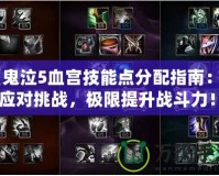 《鬼泣5血宮技能點(diǎn)分配指南：輕松應(yīng)對(duì)挑戰(zhàn)，極限提升戰(zhàn)斗力！》