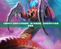 《我叫MT》世界BOSS陣容解析：強(qiáng)力英雄搭配，擊敗世界BOSS的最佳策略