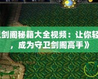 《魔獸守衛(wèi)劍閣秘籍大全視頻：讓你輕松突破難關(guān)，成為守衛(wèi)劍閣高手》
