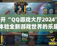 打開“QQ游戲大廳2024”，體驗全新游戲世界的樂趣