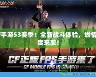 CF手游S3賽季：全新戰(zhàn)斗體驗(yàn)，燃情再度來(lái)襲！