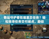 祭壇守護(hù)者在哪里交任務(wù)？輕松找尋任務(wù)交付地點(diǎn)，助你快速提升！