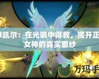 lol凱爾：在光明中得救，揭開正義女神的真實(shí)面紗