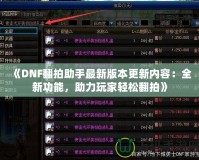 《DNF翻拍助手最新版本更新內(nèi)容：全新功能，助力玩家輕松翻拍》