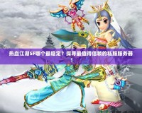 熱血江湖SF哪個(gè)最穩(wěn)定？探尋最值得信賴(lài)的私服服務(wù)器！