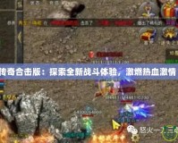 傳奇合擊版：探索全新戰(zhàn)斗體驗，激燃熱血激情！