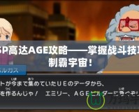 PSP高達(dá)AGE攻略——掌握戰(zhàn)斗技巧，制霸宇宙！