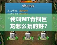 我叫MT青銅巨龍怎么玩的好？掌握技巧，助你輕松制霸！