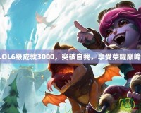 LOL6級成就3000，突破自我，享受榮耀巔峰！