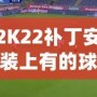 2K22補(bǔ)丁安裝上有的球員透明現(xiàn)象？教你輕松解決！