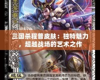 三國(guó)殺程普皮膚：獨(dú)特魅力，超越戰(zhàn)場(chǎng)的藝術(shù)之作