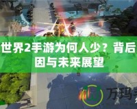 劍俠世界2手游為何人少？背后的原因與未來展望