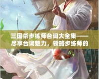 三國殺步練師臺詞大全集——盡享臺詞魅力，領略步練師的獨特風采