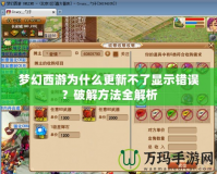 夢幻西游為什么更新不了顯示錯誤？破解方法全解析