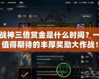 斗戰(zhàn)神三倍賞金是什么時(shí)間？一場(chǎng)值得期待的豐厚獎(jiǎng)勵(lì)大作戰(zhàn)！