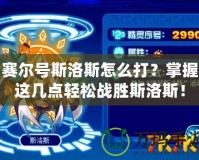 賽爾號斯洛斯怎么打？掌握這幾點輕松戰(zhàn)勝斯洛斯！