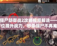 《僵尸防御戰(zhàn)2攻略視頻解說(shuō)——全方位提升戰(zhàn)力，秒殺僵尸不再難》