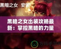 黑暗之女出裝攻略最新：掌控黑暗的力量，制霸峽谷！