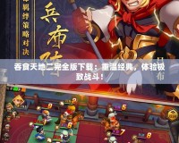吞食天地二完全版下載：重溫經典，體驗極致戰(zhàn)斗！