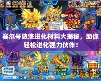 賽爾號悠悠進(jìn)化材料大揭秘，助你輕松進(jìn)化強(qiáng)力伙伴！