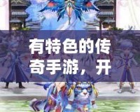 有特色的傳奇手游，開(kāi)啟你的指尖傳奇之旅！