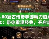 1.80復古傳奇手游精力值版本：帶你重溫經(jīng)典，開啟熱血傳奇之旅！