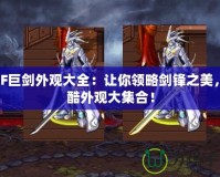 DNF巨劍外觀大全：讓你領(lǐng)略劍鋒之美，炫酷外觀大集合！