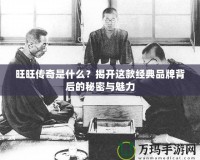 旺旺傳奇是什么？揭開(kāi)這款經(jīng)典品牌背后的秘密與魅力