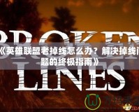 《英雄聯(lián)盟老掉線怎么辦？解決掉線問(wèn)題的終極指南》