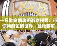 一只胖企鵝攻略游戲視頻：帶你暢游企鵝世界，輕松破解所有關卡！
