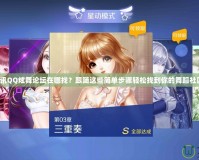 騰訊QQ炫舞論壇在哪找？跟隨這些簡單步驟輕松找到你的舞蹈社區(qū)！